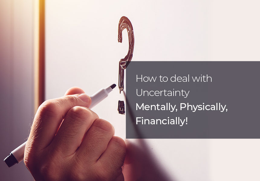 How to Deal with Uncertainty - Mentally, Physically, Financially!