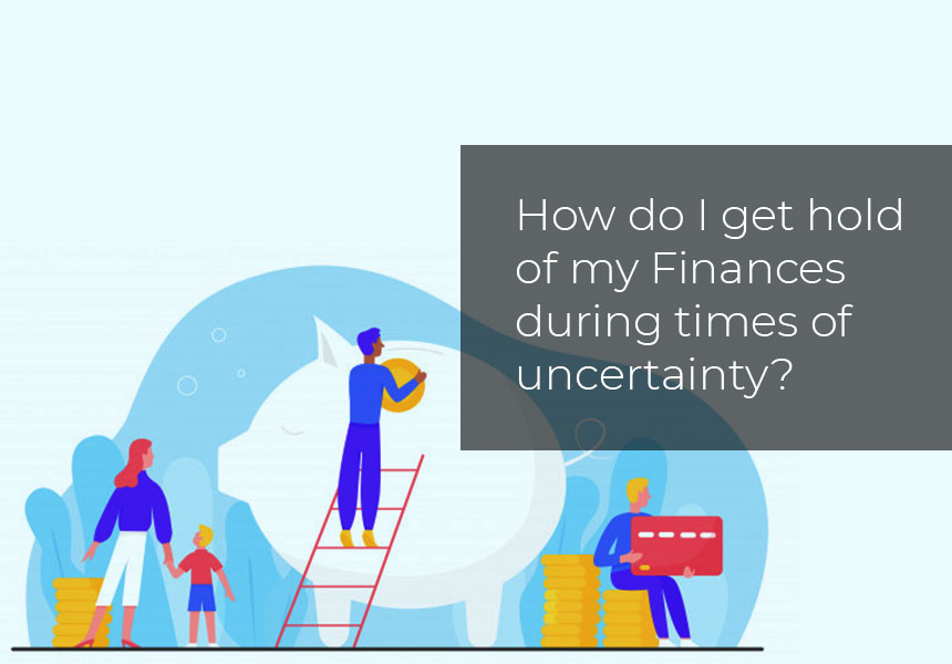 How do I get hold of my Finances during times of uncertainty?