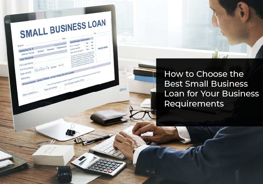 How to Choose the Best Small Business Loan for Your Business Requirements