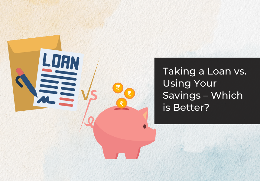 Taking a Loan vs. Using Your Savings – Which Is Better?