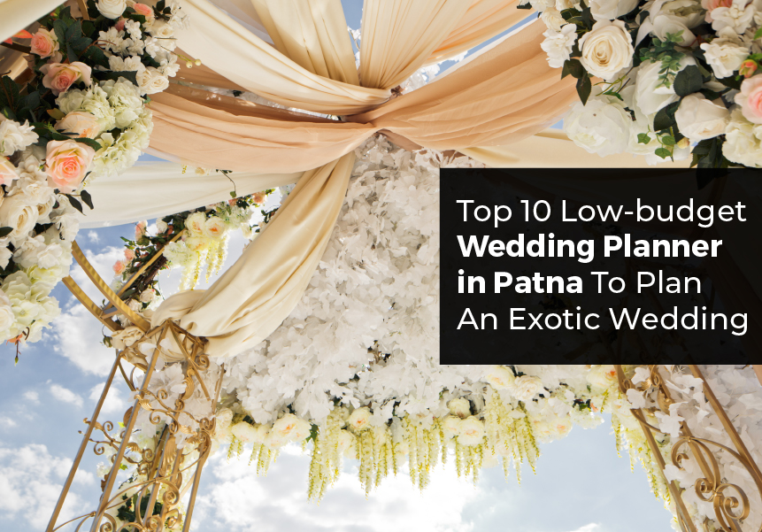 Top 10 Low-budget Wedding Planners in Patna To Plan An Exotic Wedding