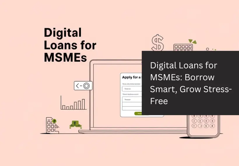Digital Loans for MSMEs: Borrow Smart, Grow Stress-Free