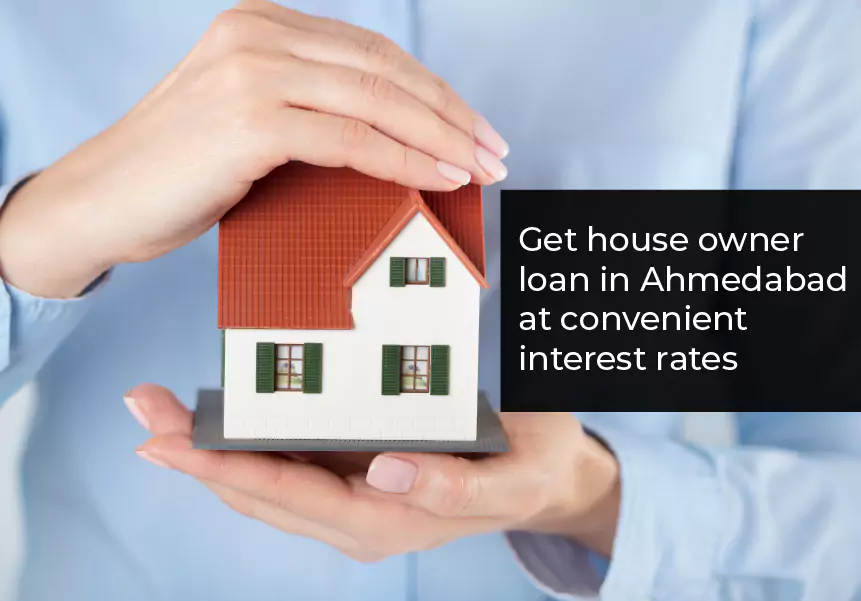 Get house owner loan in Ahmedabad at convenient interest rates