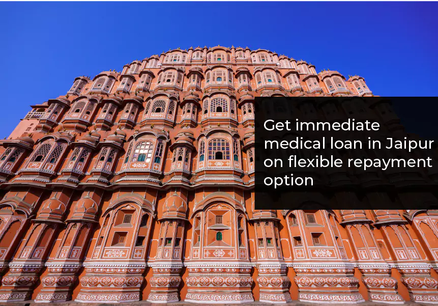 Get an immediate medical loan in Jaipur on the flexible repayment option