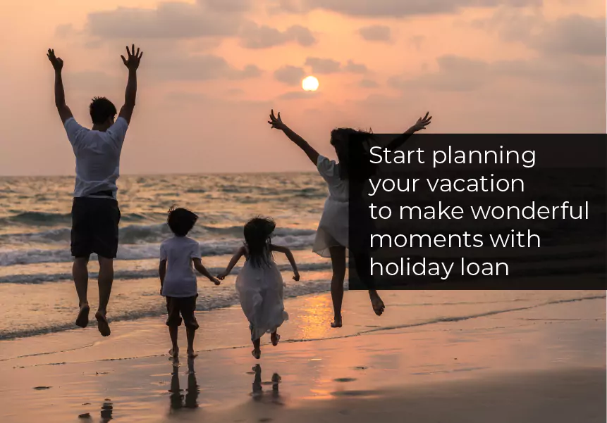 Start planning your vacation to make wonderful moments with holiday loan