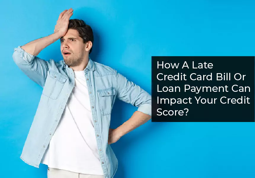 How A Late Credit Card Bill Or Loan Payment Can Impact Your Credit Score?