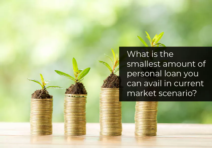 What is the smallest amount of personal loan you can avail in the current market scenario?