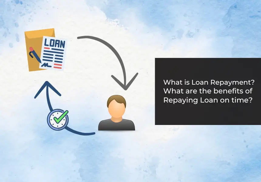 What is Loan Repayment? What Are The Benefits Of Repaying Loan On Time?