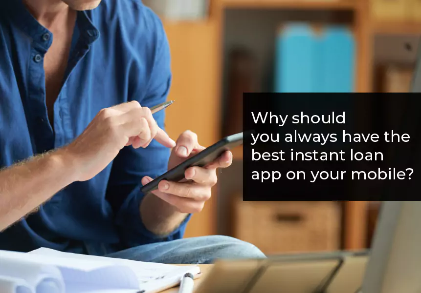 Why should you always have the best instant loan app on your mobile?
